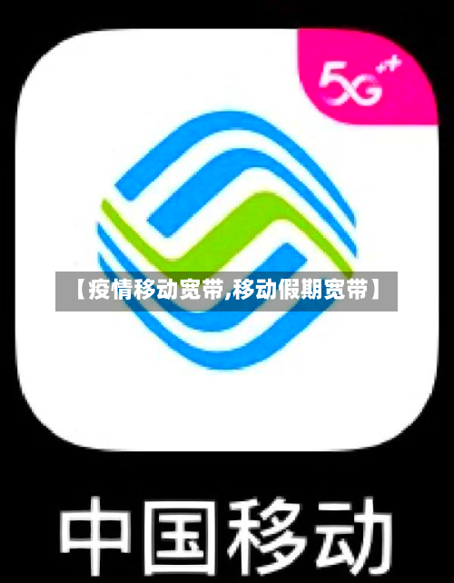【疫情移动宽带,移动假期宽带】-第3张图片