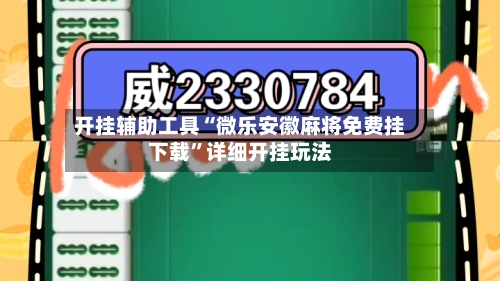 开挂辅助工具“微乐安徽麻将免费挂下载”详细开挂玩法-第2张图片