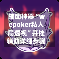 辅助神器“wepoker私人局透视”开挂辅助详细步骤