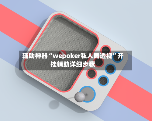 辅助神器“wepoker私人局透视	”开挂辅助详细步骤-第2张图片