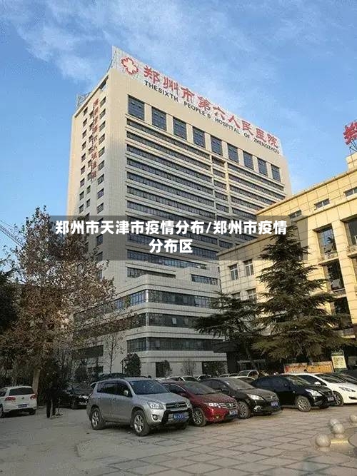 郑州市天津市疫情分布/郑州市疫情分布区-第3张图片