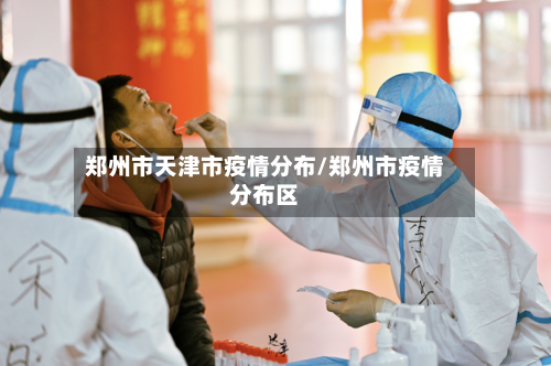郑州市天津市疫情分布/郑州市疫情分布区-第2张图片