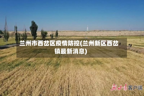 兰州市西岔区疫情防控(兰州新区西岔镇最新消息)