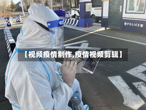 【视频疫情制作,疫情视频剪辑】