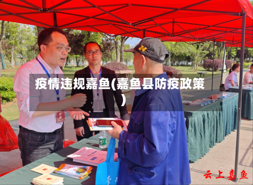 疫情违规嘉鱼(嘉鱼县防疫政策)-第3张图片