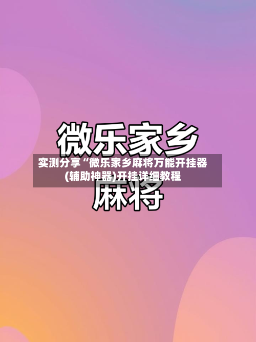 实测分享“微乐家乡麻将万能开挂器(辅助神器)开挂详细教程