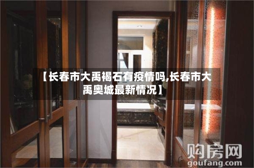 【长春市大禹褐石有疫情吗,长春市大禹奥城最新情况】