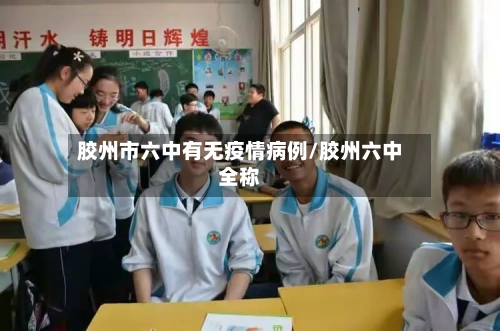 胶州市六中有无疫情病例/胶州六中全称-第2张图片