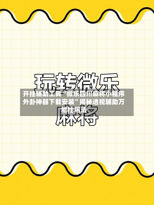 开挂辅助工具“微乐四川麻将小程序外卦神器下载安装”揭秘透视辅助万能挂用法