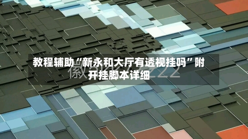 教程辅助“新永和大厅有透视挂吗”附开挂脚本详细-第3张图片