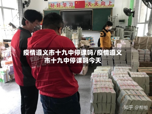 疫情遵义市十九中停课吗/疫情遵义市十九中停课吗今天-第3张图片