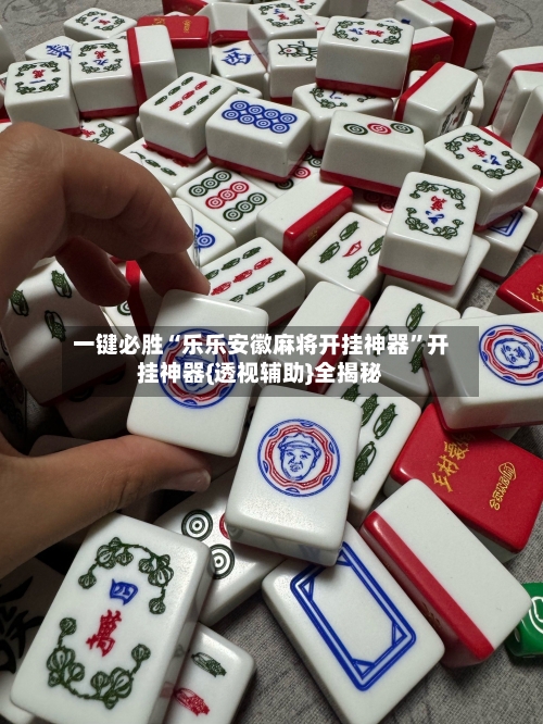 一键必胜“乐乐安徽麻将开挂神器”开挂神器{透视辅助}全揭秘-第3张图片