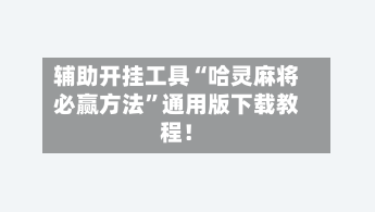 辅助开挂工具“哈灵麻将必赢方法”通用版下载教程！