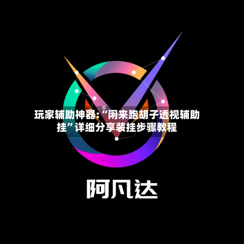 玩家辅助神器:“闲来跑胡子透视辅助挂”详细分享装挂步骤教程