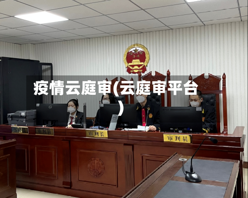 疫情云庭审(云庭审平台)-第2张图片