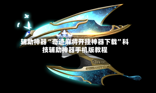 辅助神器“奇迹麻将开挂神器下载”科技辅助神器手机版教程-第3张图片