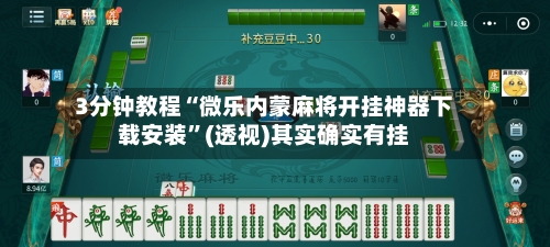 3分钟教程“微乐内蒙麻将开挂神器下载安装”(透视)其实确实有挂