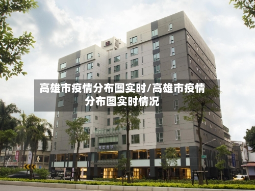 高雄市疫情分布图实时/高雄市疫情分布图实时情况