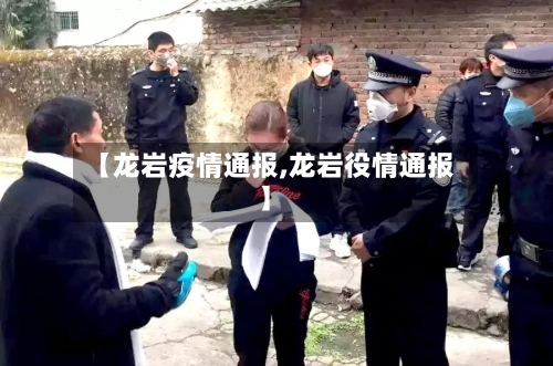 【龙岩疫情通报,龙岩役情通报】-第2张图片