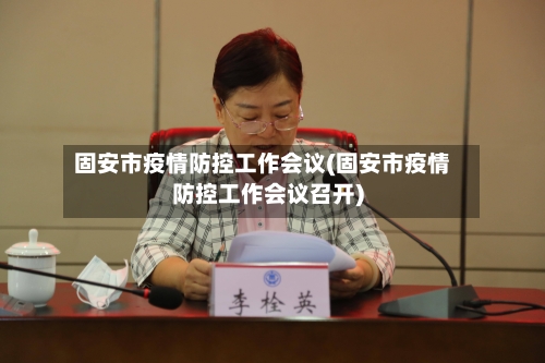 固安市疫情防控工作会议(固安市疫情防控工作会议召开)