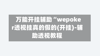 万能开挂辅助“wepoker透视挂真的假的(开挂)-辅助透视教程-第3张图片