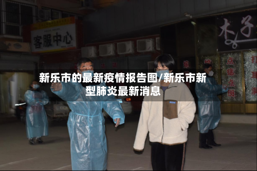 新乐市的最新疫情报告图/新乐市新型肺炎最新消息-第3张图片