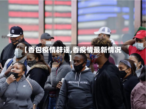 【香包疫情辟谣,香疫情最新情况】