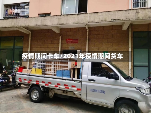 疫情期间卡车/2021年疫情期间货车