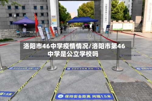洛阳市46中学疫情情况/洛阳市第46中学是公立学校吗-第2张图片
