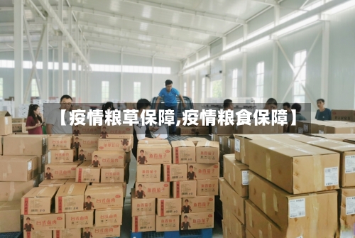 【疫情粮草保障,疫情粮食保障】