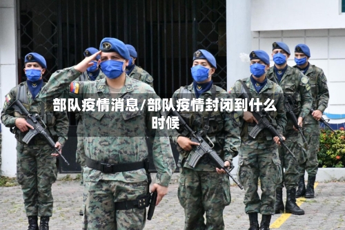 部队疫情消息/部队疫情封闭到什么时候-第2张图片