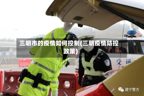 三明市的疫情如何控制(三明疫情防控政策)