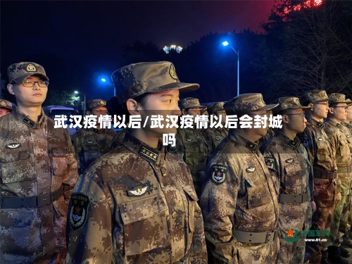 武汉疫情以后/武汉疫情以后会封城吗-第2张图片