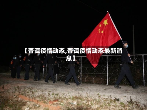 【普洱疫情动态,普洱疫情动态最新消息】