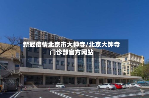 新冠疫情北京市大钟寺/北京大钟寺门诊部官方网站
