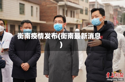 衡南疫情发布(衡南最新消息)