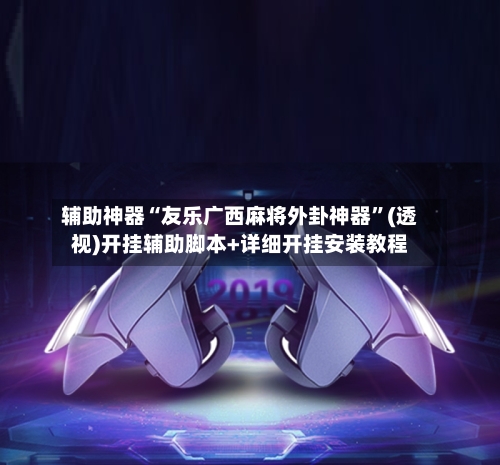 辅助神器“友乐广西麻将外卦神器”(透视)开挂辅助脚本+详细开挂安装教程