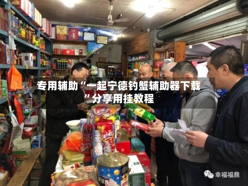 专用辅助“一起宁德钓蟹辅助器下载”分享用挂教程-第2张图片