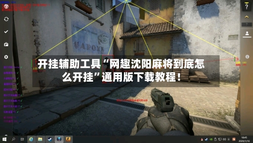 开挂辅助工具“网趣沈阳麻将到底怎么开挂	”通用版下载教程！-第2张图片