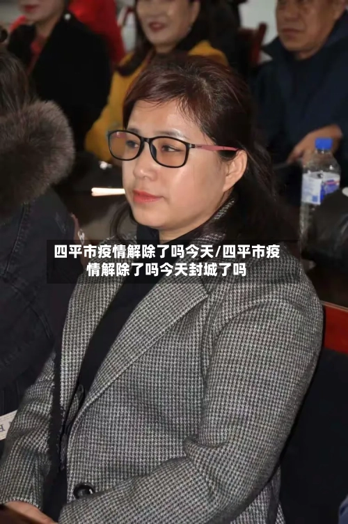 四平市疫情解除了吗今天/四平市疫情解除了吗今天封城了吗