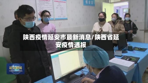陕西疫情延安市最新消息/陕西省延安疫情通报