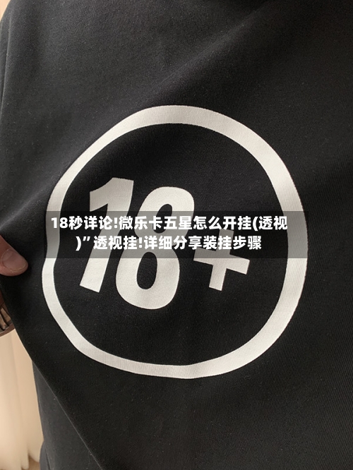 18秒详论!微乐卡五星怎么开挂(透视)”透视挂!详细分享装挂步骤