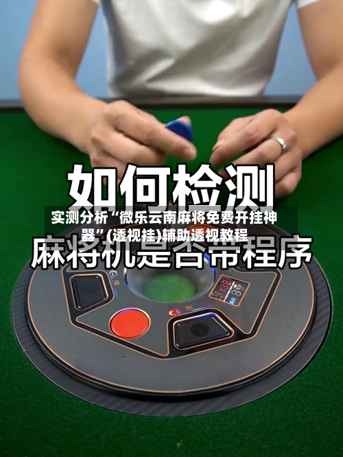 实测分析“微乐云南麻将免费开挂神器”(透视挂)辅助透视教程-第3张图片