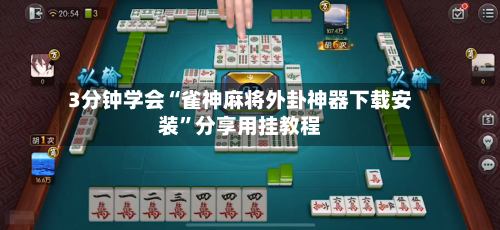 3分钟学会“雀神麻将外卦神器下载安装”分享用挂教程