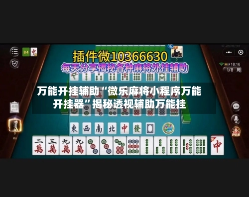 万能开挂辅助“微乐麻将小程序万能开挂器”揭秘透视辅助万能挂-第2张图片