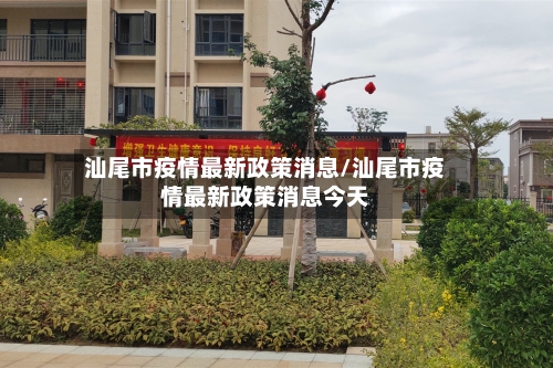 汕尾市疫情最新政策消息/汕尾市疫情最新政策消息今天