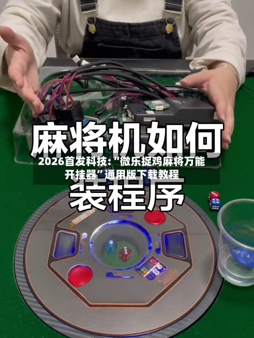 2026首发科技:“微乐捉鸡麻将万能开挂器”通用版下载教程-第2张图片