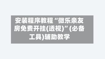 安装程序教程“微乐亲友房免费开挂(透视)”(必备工具)辅助教学