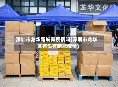 深圳市龙华新城有疫情吗(深圳市龙华区有没有新冠疫情)