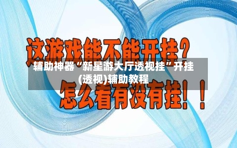 辅助神器“新星游大厅透视挂”开挂(透视)辅助教程